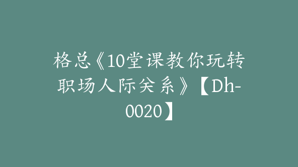 格总《10堂课教你玩转职场人际关系》【Dh-0020】