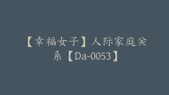 【幸福女子】人际家庭关系【Da-0053】