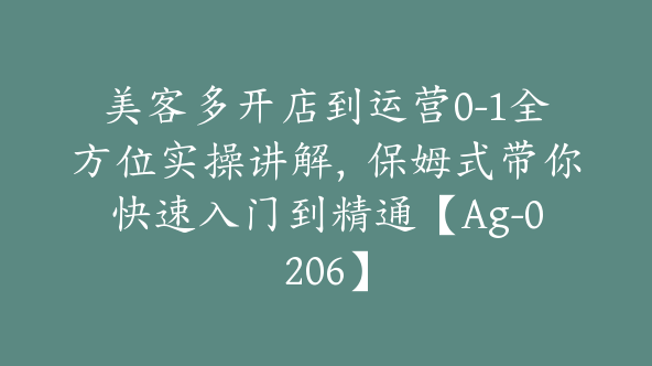 美客多开店到运营0-1全方位实操讲解，保姆式带你快速入门到精通【Ag-0206】