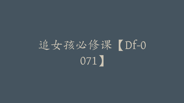追女孩必修课【Df-0071】