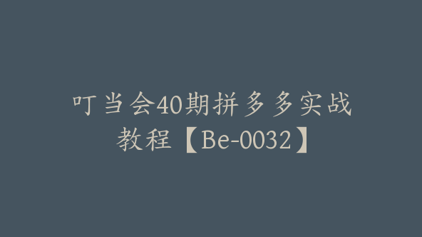 叮当会40期拼多多实战教程【Be-0032】