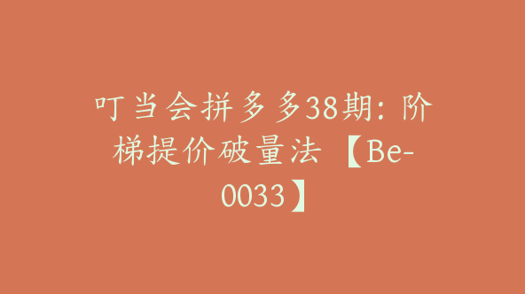 叮当会拼多多38期：阶梯提价破量法 【Be-0033】