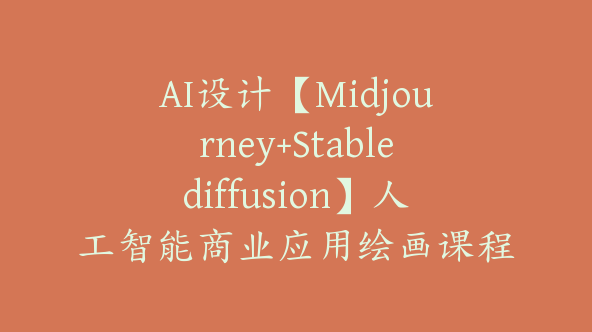 AI设计【Midjourney+Stablediffusion】人工智能商业应用绘画课程【Ag-0217】