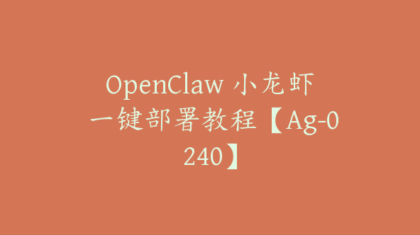 OpenClaw 小龙虾 一键部署教程【Ag-0240】