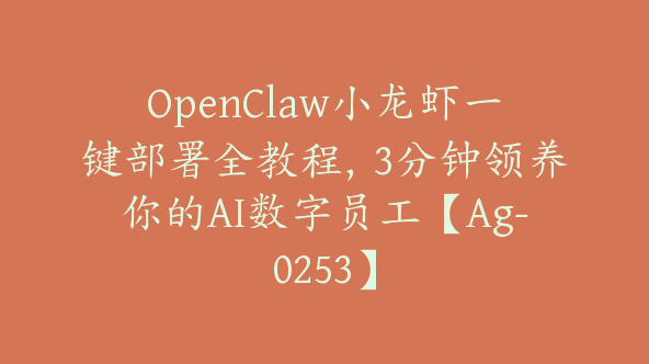 OpenClaw小龙虾一键部署全教程，3分钟领养你的AI数字员工【Ag-0253】